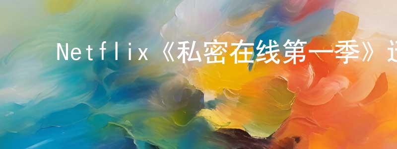 ﻿崔弈的个人主页,﻿Netflix《私密在线第一季》迅雷下载/在线观看/百度云-都市/情感-美剧天堂